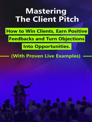 cover image of Mastering the Client Pitch--How to Win Clients, Earn Positive Feedbacks and Turn Objections Into Opportunities.